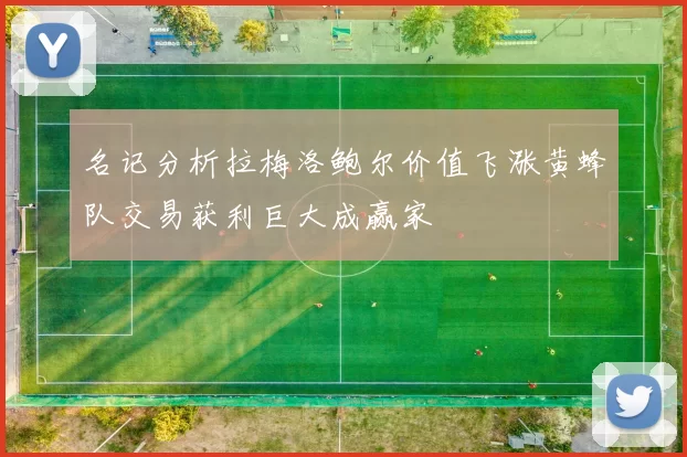名记分析拉梅洛鲍尔价值飞涨黄蜂队交易获利巨大成赢家